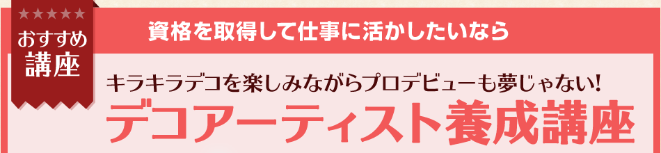 おすすめ講座 資格を取得して仕事に活かしたいなら キラキラデコを楽しみながらプロデビューも夢じゃない! デコアーティスト養成講座