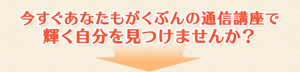 今すぐあなたもがくぶんの通信講座で輝く自分を見つけませんか？