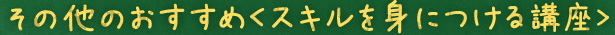 その他のおすすめ＜スキルを身につける講座＞