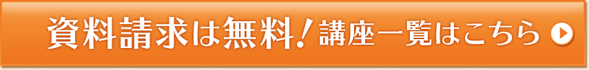 資料請求は無料！ 講座一覧はこちら