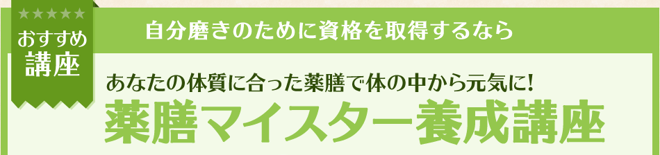 おすすめ講座 自分磨きのために資格を取得するなら あなたの体質に合った薬膳で体の中から元気に! 薬膳マイスター養成講座