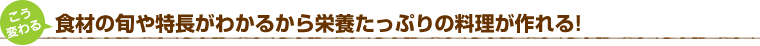 食材の旬や特長がわかるから栄養たっぷりの料理が作れる！