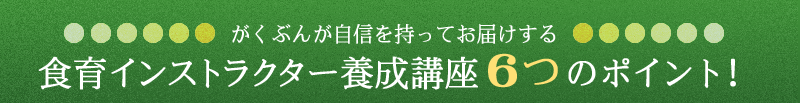 がくぶんが自信を持ってお届けする食育インストラクター養成講座６つのポイント