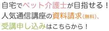 自宅でペット介護士が目指せる！人気通信講座の資料請求（無料）受講申し込みはこちらから！