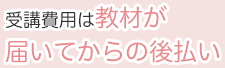 受講費用は教材が届いてからの後払い