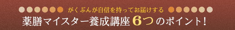 がくぶんが自信を持ってお届けする薬膳マイスター養成講座６つのポイント