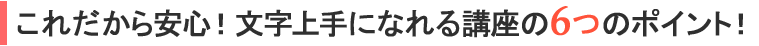 これだから安心！文字上手になれる講座の８つのポイント！