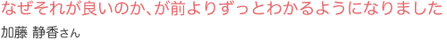 なぜそれが良いのか、が前よりずっとわかるようになりました加藤　静香さん