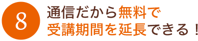 通信だから無料で受講期間を延長できる！