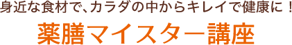 身近な食材で、カラダの中からキレイで健康に！薬膳マイスター講座