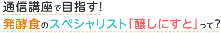 通信講座で目指す！　発酵食のスペシャリスト「醸しにすと」って？