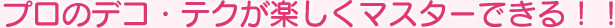 プロのデコ・テクが楽しくマスターできる！！