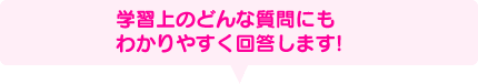 学習上のどんな質問にもわかりやすく回答します!