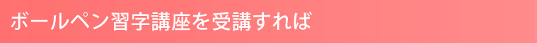 ボールペン習字講座を受講すれば