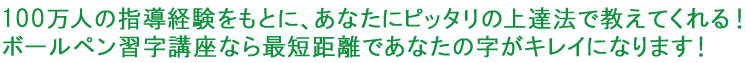 100万人の指導経験をもとに、あなたにピッタリの上達法で教えてくれる！ボールペン習字講座なら最短距離であなたの字がキレイになります！