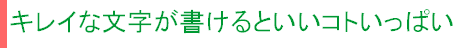 キレイな文字が書けるといいコトいっぱい