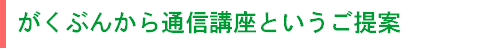 がくぶんから通信講座というご提案