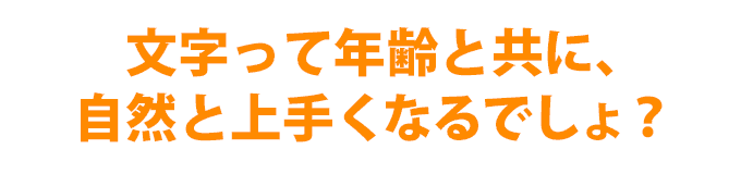 年齢とともに上手くなる？それとも字の練習は必要？