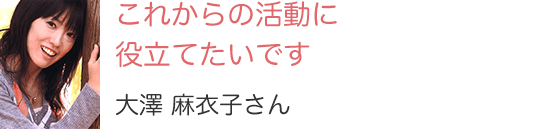 これからの活動に役立てたいです大澤 麻衣子さん