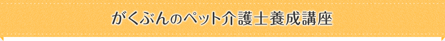 がくぶんのペット介護士養成講座