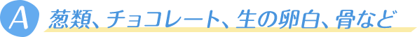 葱類、チョコレート、生の卵白、骨など