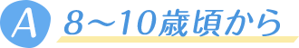 8～10歳頃から