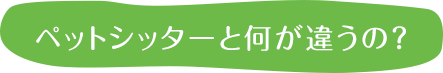 ペットシッターと何が違うの？