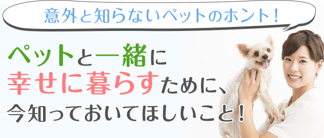 ペットと一緒に幸せに暮らすために、今知っておいてほしいこと！