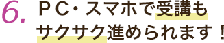 PC・スマホで受講もサクサク進められます！