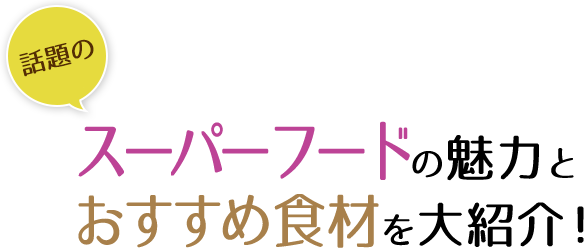 毎日の食事で体の内側から“キレイ”で“健康”に！話題のスーパーフードの魅力とおすすめ食材を大紹介！