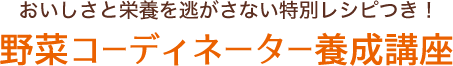 おいしさと栄養を逃がさない特別レシピつき！野菜コーディネーター養成講座
