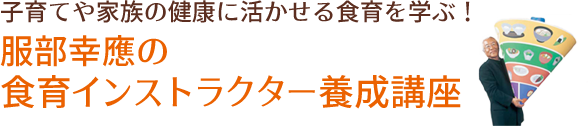 子育てや家族の健康に活かせる食育を学ぶ!服部幸應の食育インストラクター養成講座