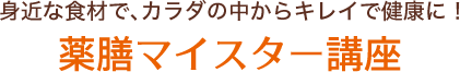 身近な食材で、カラダの中からキレイで健康に!薬膳マイスター講座