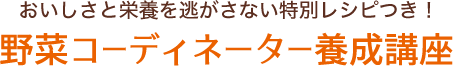 おいしさと栄養を逃がさない特別レシピつき!野菜コーディネーター養成講座